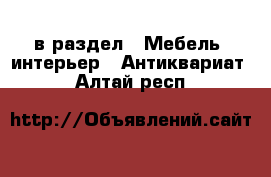  в раздел : Мебель, интерьер » Антиквариат . Алтай респ.